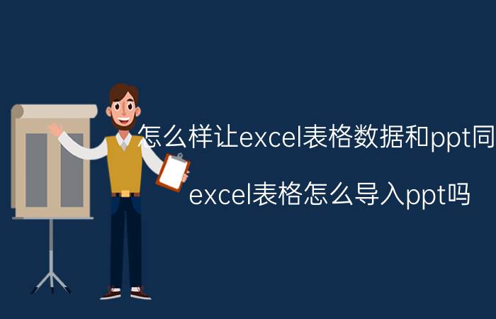 怎么样让excel表格数据和ppt同步 excel表格怎么导入ppt吗？